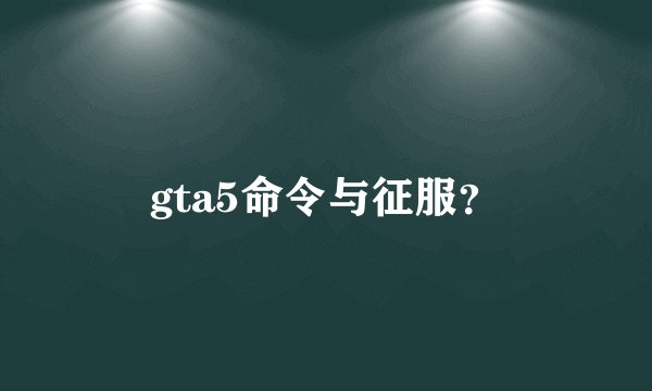 gta5命令与征服？