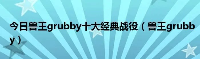 今日兽王grubby十大经典战役（兽王grubby）