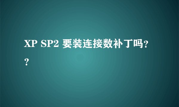XP SP2 要装连接数补丁吗？？