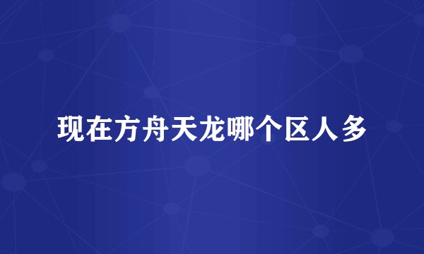 现在方舟天龙哪个区人多