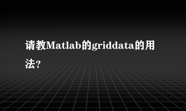 请教Matlab的griddata的用法？