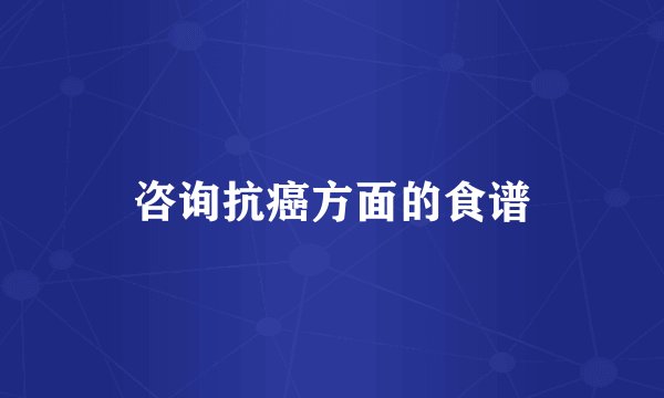 咨询抗癌方面的食谱