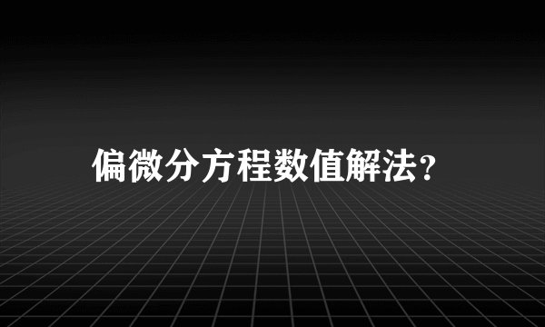 偏微分方程数值解法？