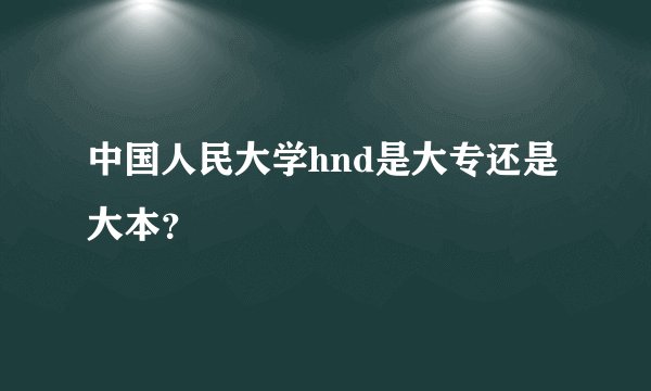 中国人民大学hnd是大专还是大本？