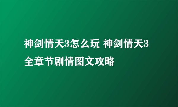 神剑情天3怎么玩 神剑情天3全章节剧情图文攻略