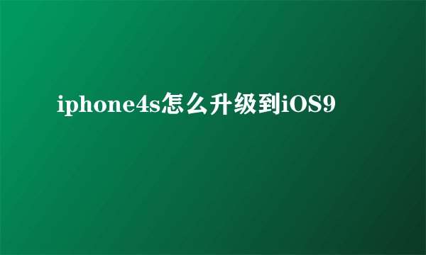 iphone4s怎么升级到iOS9