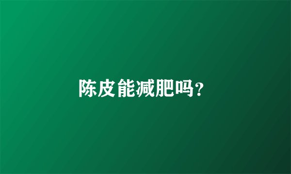 陈皮能减肥吗？