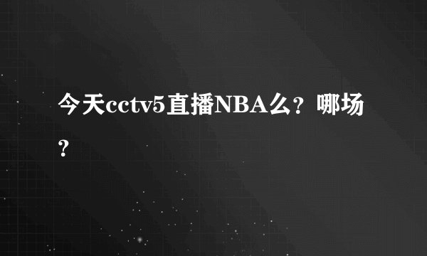 今天cctv5直播NBA么？哪场？