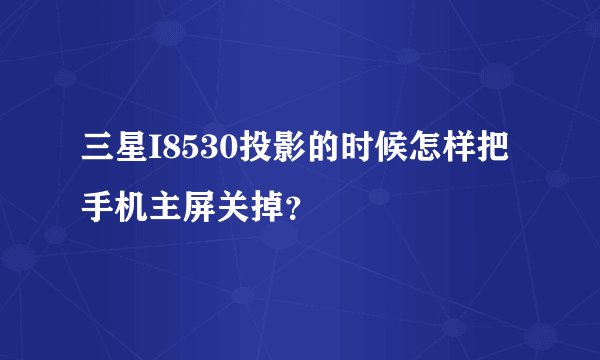 三星I8530投影的时候怎样把手机主屏关掉？