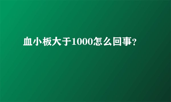 血小板大于1000怎么回事？
