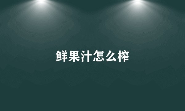 鲜果汁怎么榨