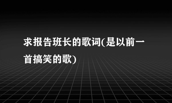求报告班长的歌词(是以前一首搞笑的歌)