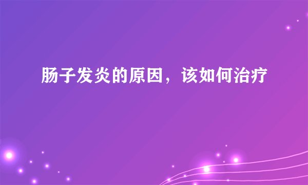 肠子发炎的原因，该如何治疗