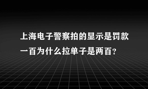 上海电子警察拍的显示是罚款一百为什么拉单子是两百？
