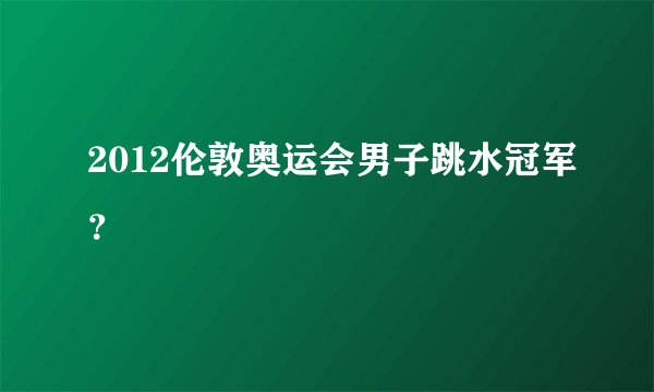 2012伦敦奥运会男子跳水冠军？