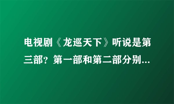 电视剧《龙巡天下》听说是第三部？第一部和第二部分别是什么？求观看地址？