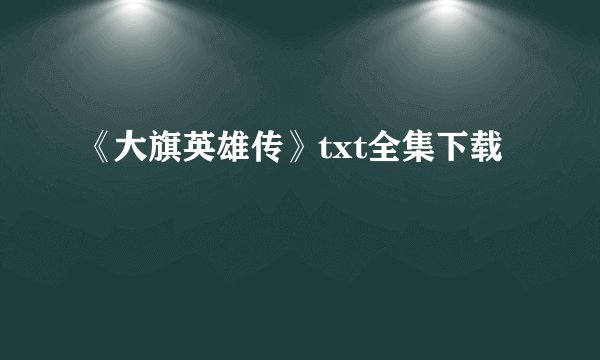 《大旗英雄传》txt全集下载