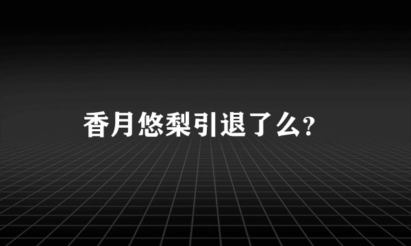 香月悠梨引退了么？