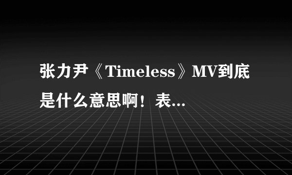 张力尹《Timeless》MV到底是什么意思啊！表现了个什么主题？