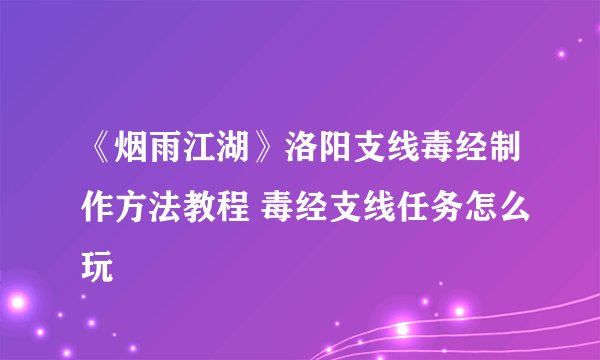 《烟雨江湖》洛阳支线毒经制作方法教程 毒经支线任务怎么玩