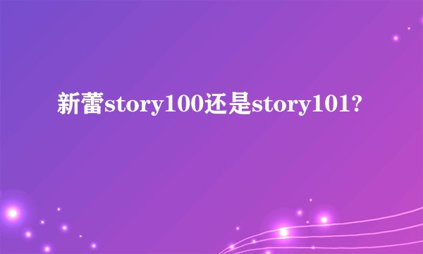 新蕾story100还是story101?