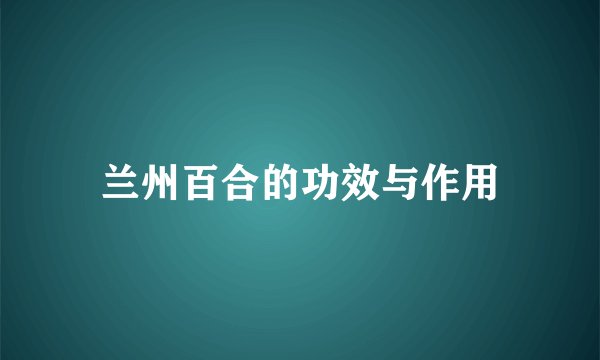 兰州百合的功效与作用