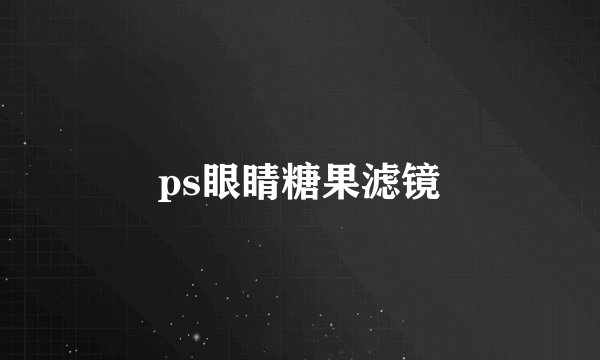 ps眼睛糖果滤镜