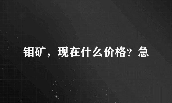 钼矿，现在什么价格？急