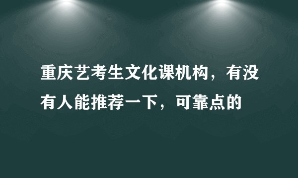 重庆艺考生文化课机构，有没有人能推荐一下，可靠点的