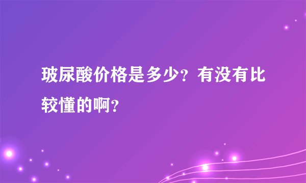 玻尿酸价格是多少？有没有比较懂的啊？