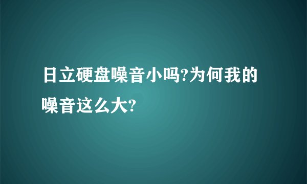 日立硬盘噪音小吗?为何我的噪音这么大?