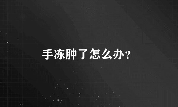 手冻肿了怎么办？