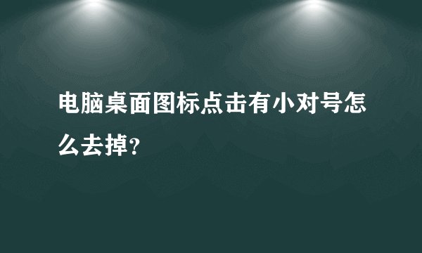电脑桌面图标点击有小对号怎么去掉？