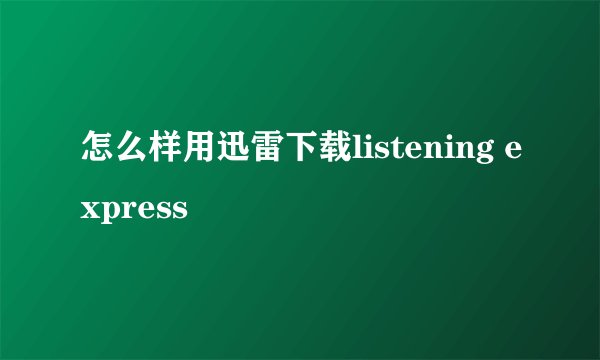 怎么样用迅雷下载listening express