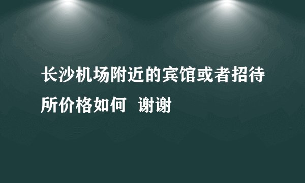 长沙机场附近的宾馆或者招待所价格如何  谢谢