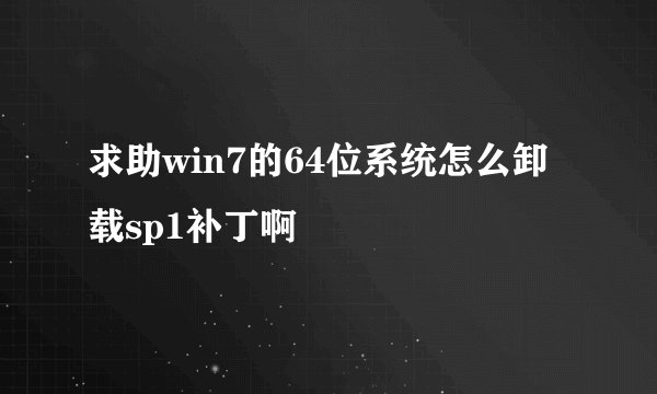 求助win7的64位系统怎么卸载sp1补丁啊
