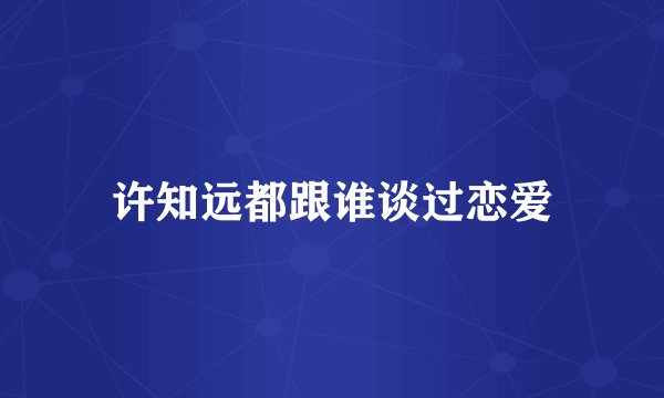许知远都跟谁谈过恋爱