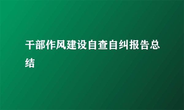 干部作风建设自查自纠报告总结