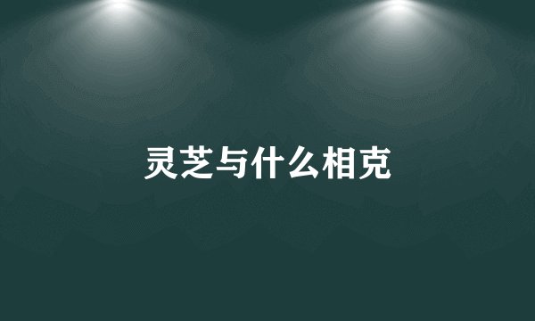 灵芝与什么相克