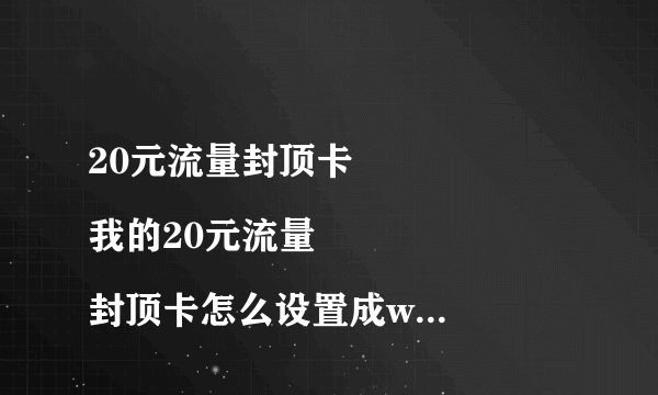 20元流量封顶卡
我的20元流量封顶卡怎么设置成wifi热点后别的手机连上来怎么都上不了啊？