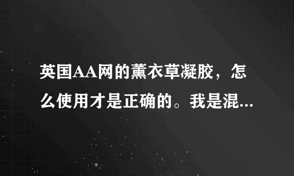 英国AA网的薰衣草凝胶，怎么使用才是正确的。我是混合皮。生理期就会张痘痘。在夏天也容易出痘痘。