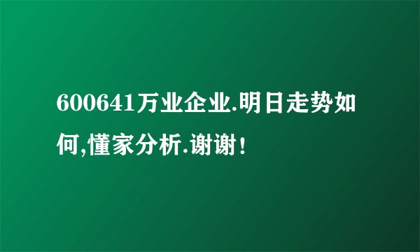 600641万业企业.明日走势如何,懂家分析.谢谢！