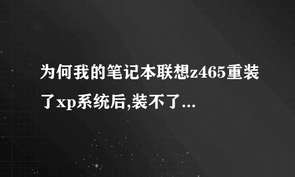 为何我的笔记本联想z465重装了xp系统后,装不了显卡驱动啊