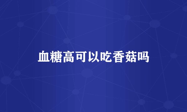 血糖高可以吃香菇吗