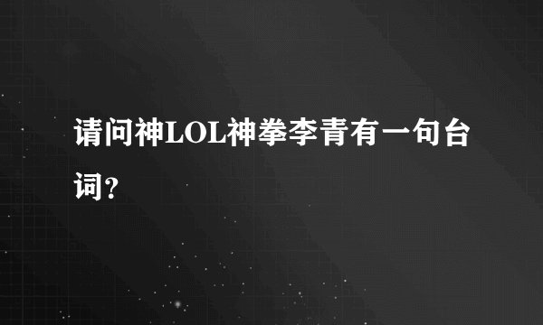 请问神LOL神拳李青有一句台词？