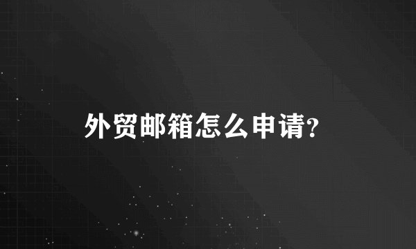 外贸邮箱怎么申请？