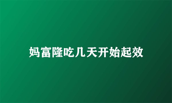 妈富隆吃几天开始起效