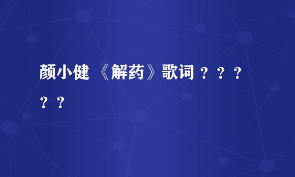 颜小健 《解药》歌词 ？？？？？