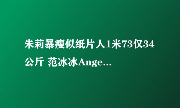 朱莉暴瘦似纸片人1米73仅34公斤 范冰冰Angelababy