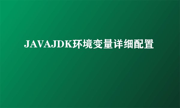 JAVAJDK环境变量详细配置